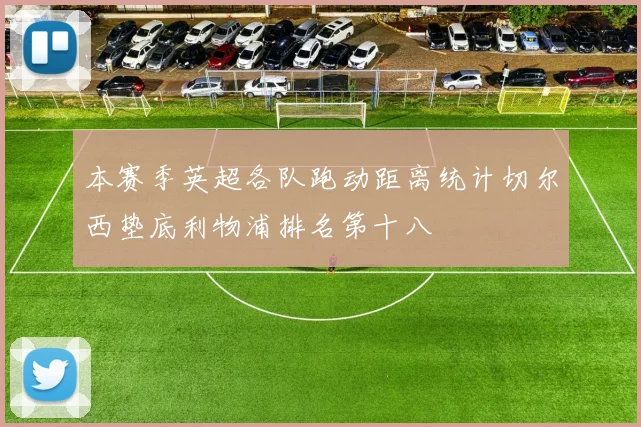 本赛季英超各队跑动距离统计切尔西垫底利物浦排名第十八