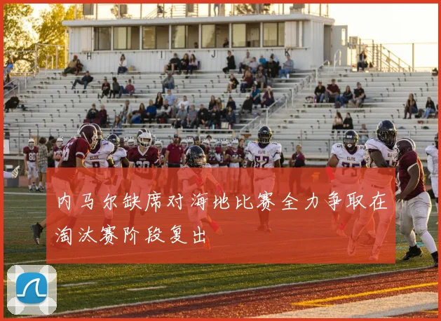 内马尔缺席对海地比赛全力争取在淘汰赛阶段复出
