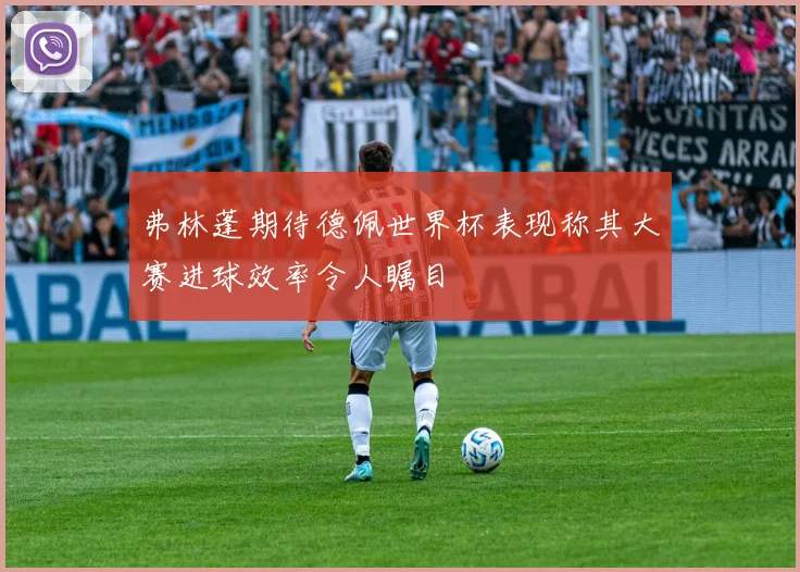 弗林蓬期待德佩世界杯表现称其大赛进球效率令人瞩目