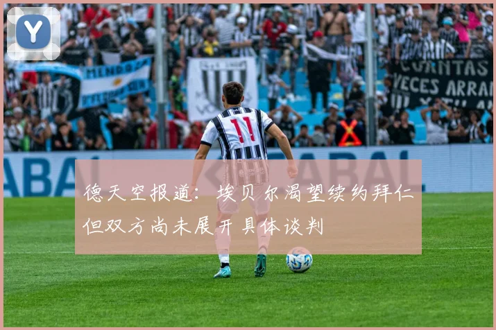 德天空报道：埃贝尔渴望续约拜仁但双方尚未展开具体谈判
